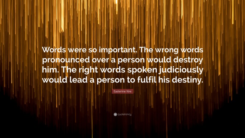 Easterine Kire Quote: “Words were so important. The wrong words pronounced over a person would destroy him. The right words spoken judiciously would lead a person to fulfil his destiny.”