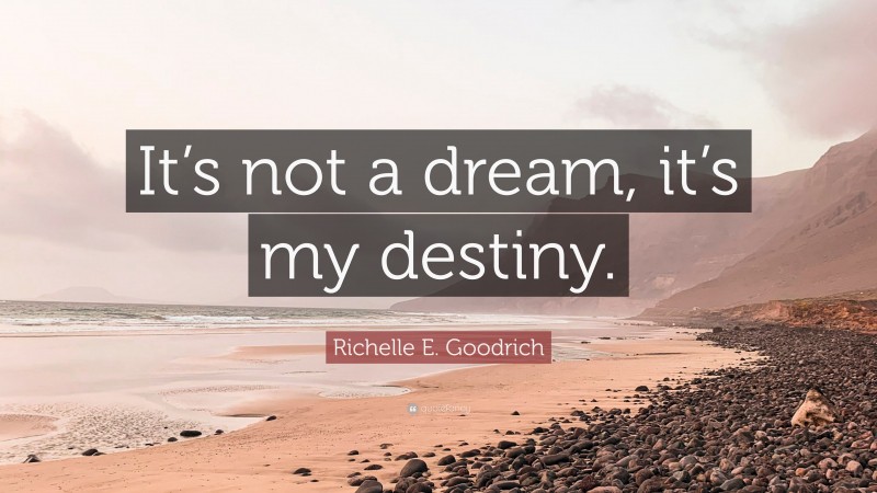 Richelle E. Goodrich Quote: “It’s not a dream, it’s my destiny.”