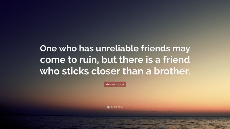 Anonymous Quote: “One who has unreliable friends may come to ruin, but there is a friend who sticks closer than a brother.”