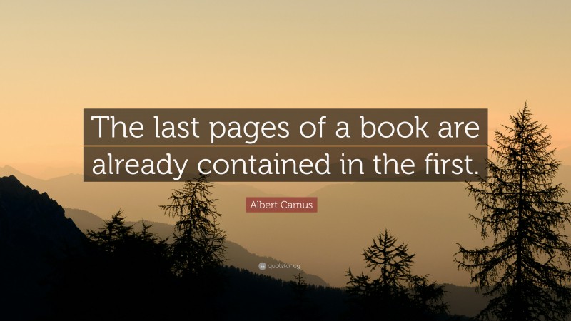 Albert Camus Quote: “The last pages of a book are already contained in the first.”