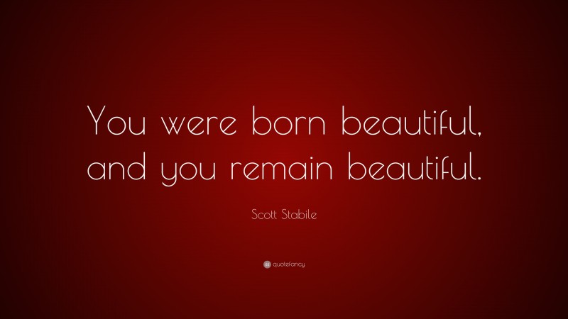 Scott Stabile Quote: “You were born beautiful, and you remain beautiful.”
