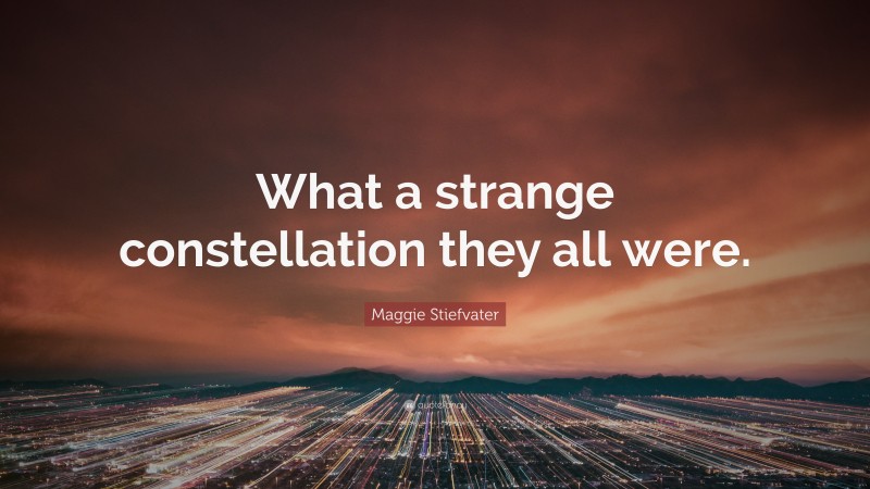 Maggie Stiefvater Quote: “What a strange constellation they all were.”
