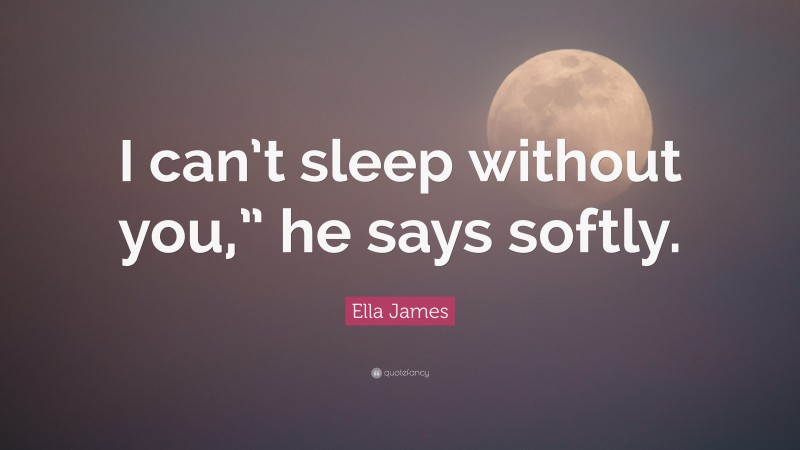 Ella James Quote: “I can’t sleep without you,” he says softly.”