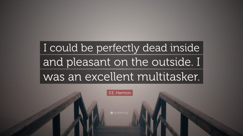 S.E. Harmon Quote: “I could be perfectly dead inside and pleasant on the outside. I was an excellent multitasker.”