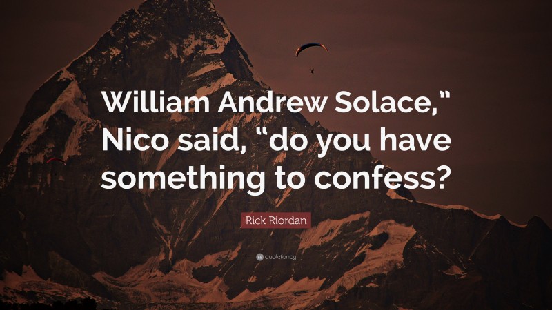 Rick Riordan Quote: “William Andrew Solace,” Nico said, “do you have something to confess?”