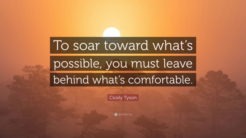 Cicely Tyson Quote: “To soar toward what’s possible, you must leave behind what’s comfortable.”