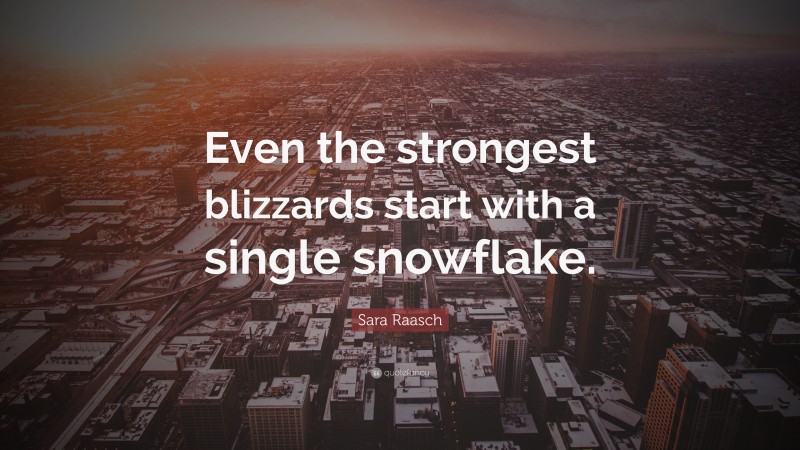 Sara Raasch Quote: “Even the strongest blizzards start with a single snowflake.”