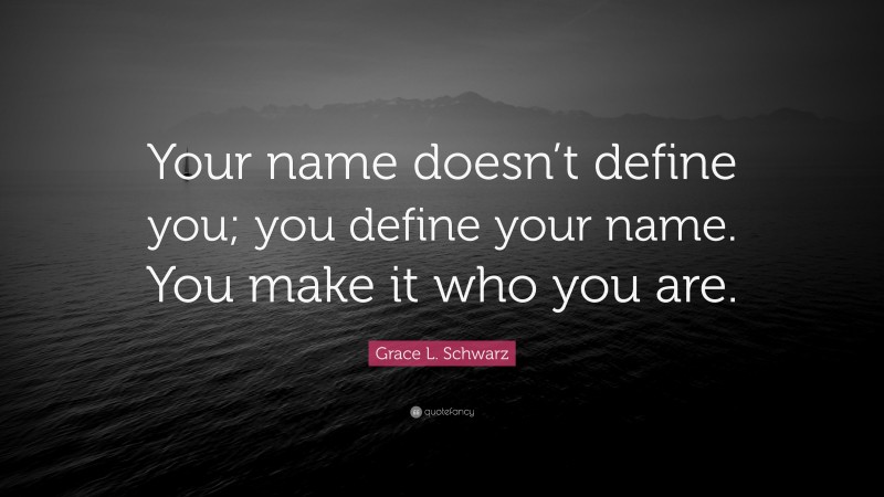 Grace L. Schwarz Quote: “Your name doesn’t define you; you define your name. You make it who you are.”