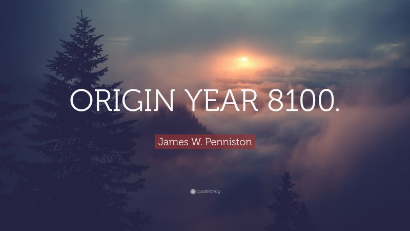 James W. Penniston Quote: “ORIGIN YEAR 8100.”