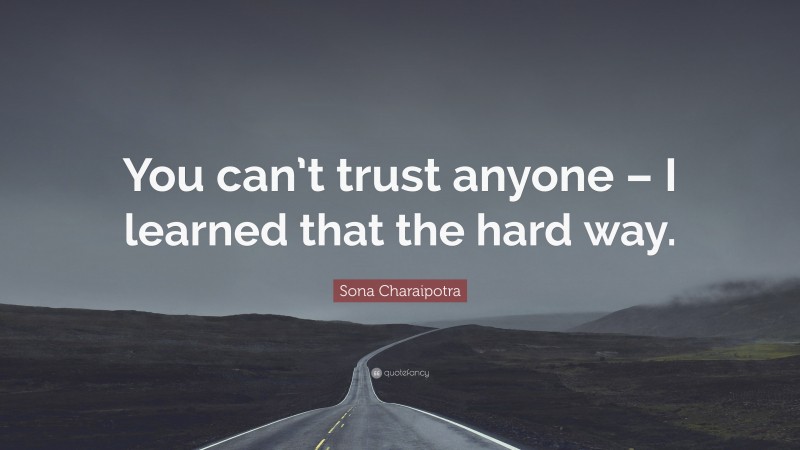 Sona Charaipotra Quote: “You can’t trust anyone – I learned that the hard way.”