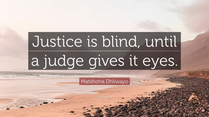 Matshona Dhliwayo Quote: “Justice is blind, until a judge gives it eyes.”