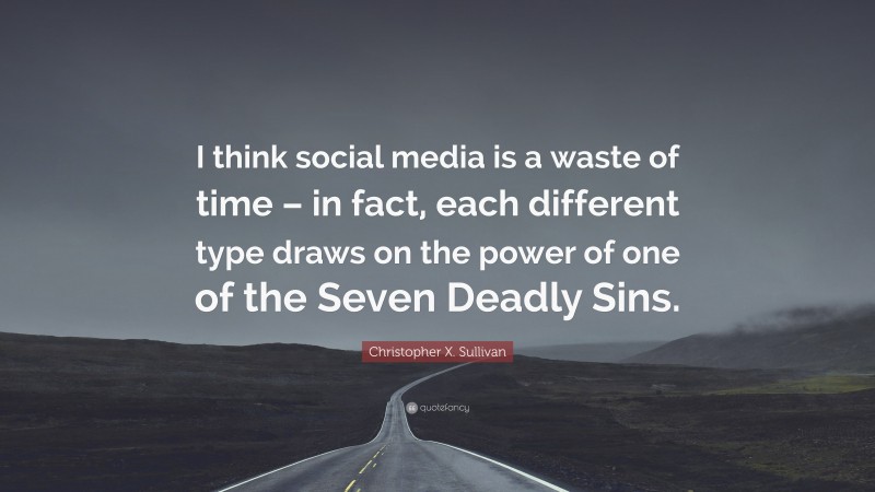 Christopher X. Sullivan Quote: “I think social media is a waste of time – in fact, each different type draws on the power of one of the Seven Deadly Sins.”