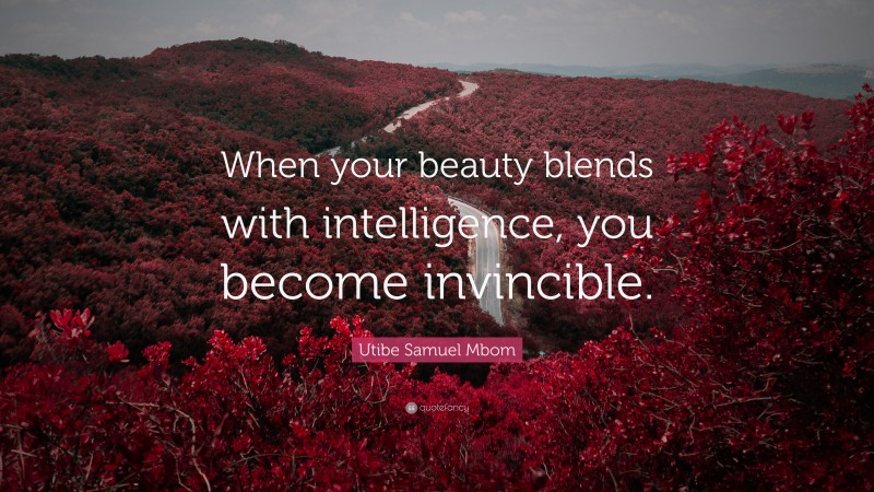 Utibe Samuel Mbom Quote: “When your beauty blends with intelligence, you become invincible.”