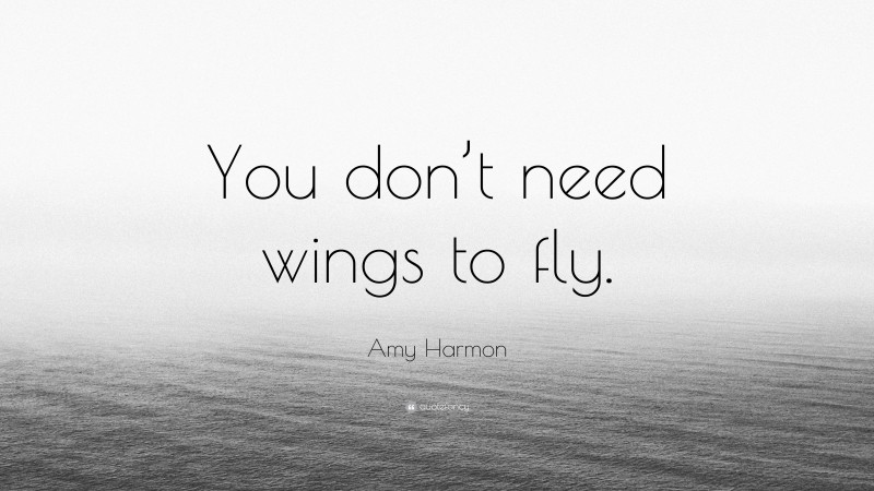 Amy Harmon Quote: “You don’t need wings to fly.”