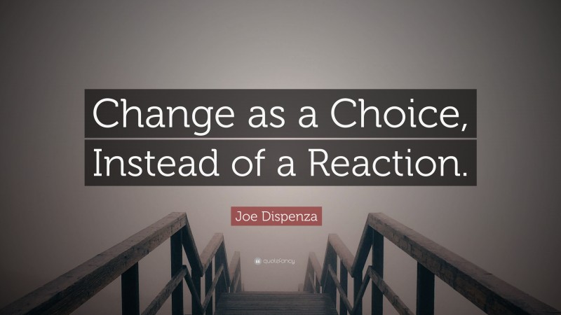 Joe Dispenza Quote: “Change as a Choice, Instead of a Reaction.”
