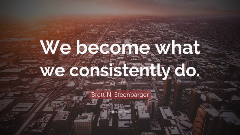 Brett N. Steenbarger Quote: “We become what we consistently do.”