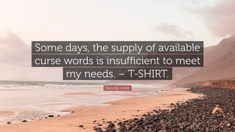Darynda Jones Quote: “Some days, the supply of available curse words is insufficient to meet my needs. – T-SHIRT.”