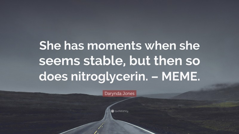 Darynda Jones Quote: “She has moments when she seems stable, but then so does nitroglycerin. – MEME.”