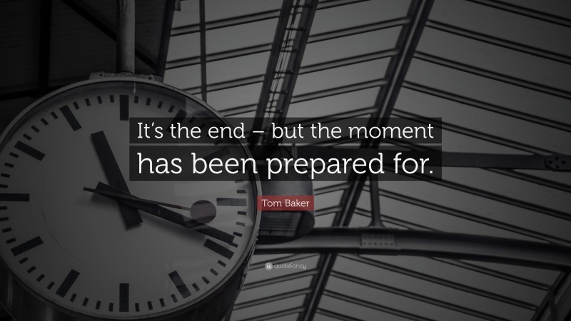 Tom Baker Quote: “It’s the end – but the moment has been prepared for.”