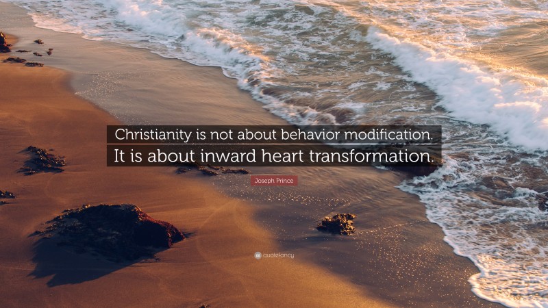 Joseph Prince Quote: “Christianity is not about behavior modification. It is about inward heart transformation.”