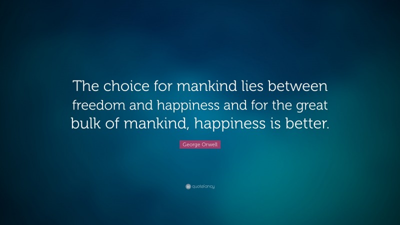 George Orwell Quote: “The choice for mankind lies between freedom and happiness and for the great bulk of mankind, happiness is better.”