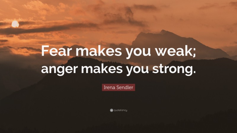 Irena Sendler Quote: “Fear makes you weak; anger makes you strong.”