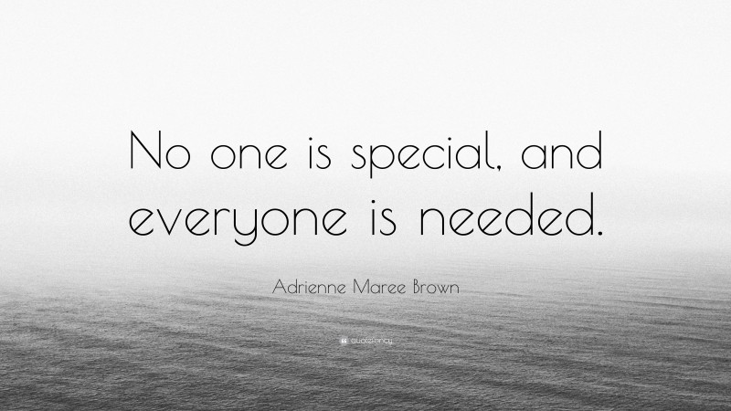 Adrienne Maree Brown Quote: “No one is special, and everyone is needed.”