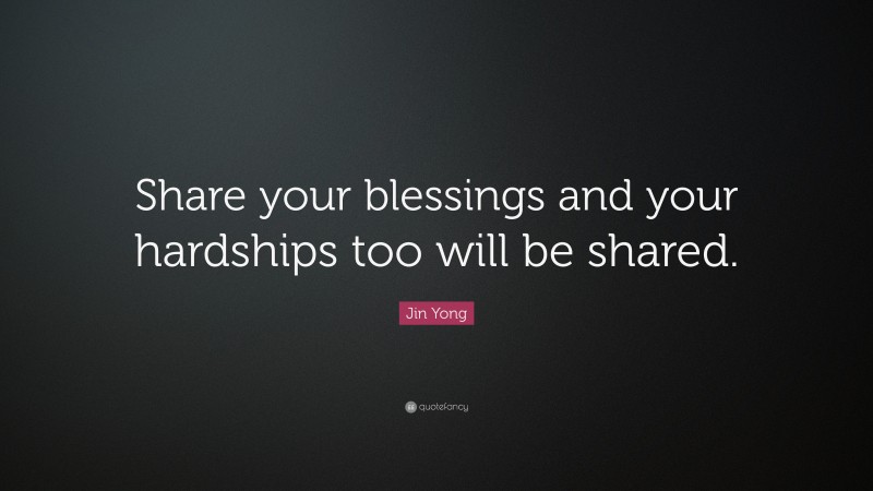 Jin Yong Quote: “Share your blessings and your hardships too will be shared.”