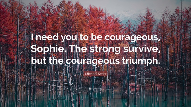 Michael Scott Quote: “I need you to be courageous, Sophie. The strong survive, but the courageous triumph.”