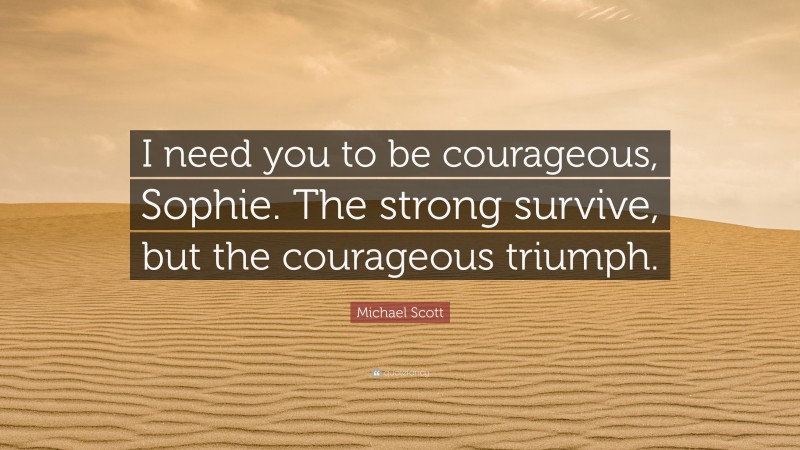 Michael Scott Quote: “I need you to be courageous, Sophie. The strong survive, but the courageous triumph.”