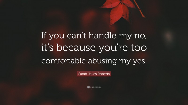 Sarah Jakes Roberts Quote: “If you can’t handle my no, it’s because you’re too comfortable abusing my yes.”
