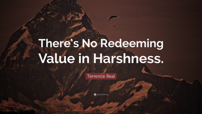 Terrence Real Quote: “There’s No Redeeming Value in Harshness.”