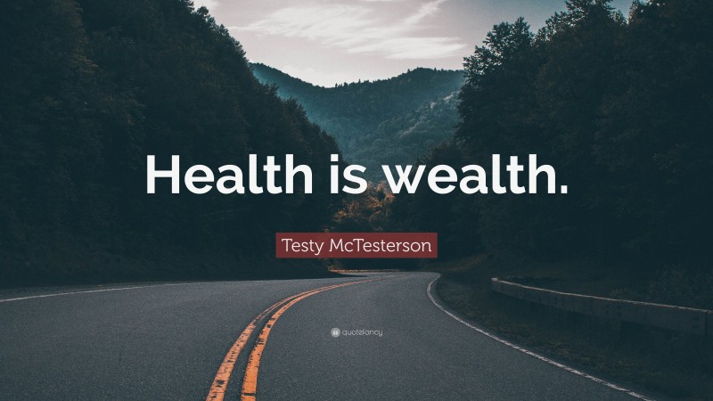Testy McTesterson Quote: “Health is wealth.”