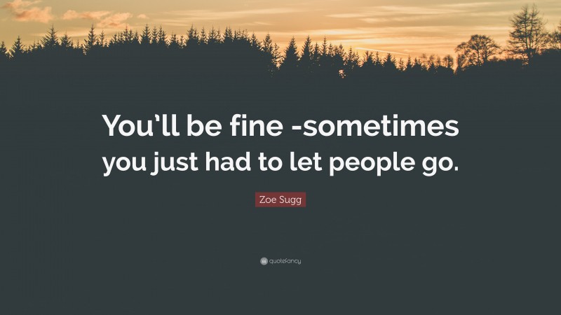 Zoe Sugg Quote: “You’ll be fine -sometimes you just had to let people go.”