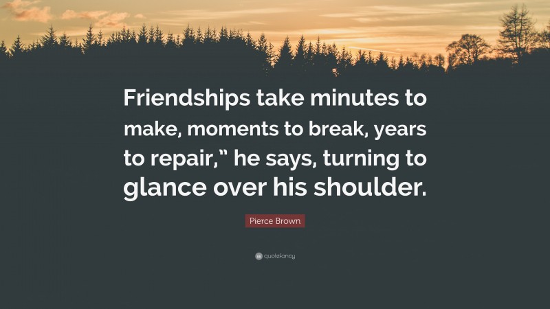 Pierce Brown Quote: “Friendships take minutes to make, moments to break, years to repair,” he says, turning to glance over his shoulder.”