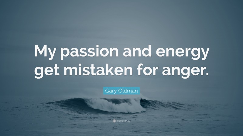 Gary Oldman Quote: “My passion and energy get mistaken for anger.”