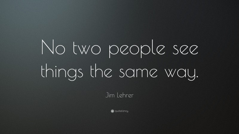 Jim Lehrer Quote: “No two people see things the same way.”