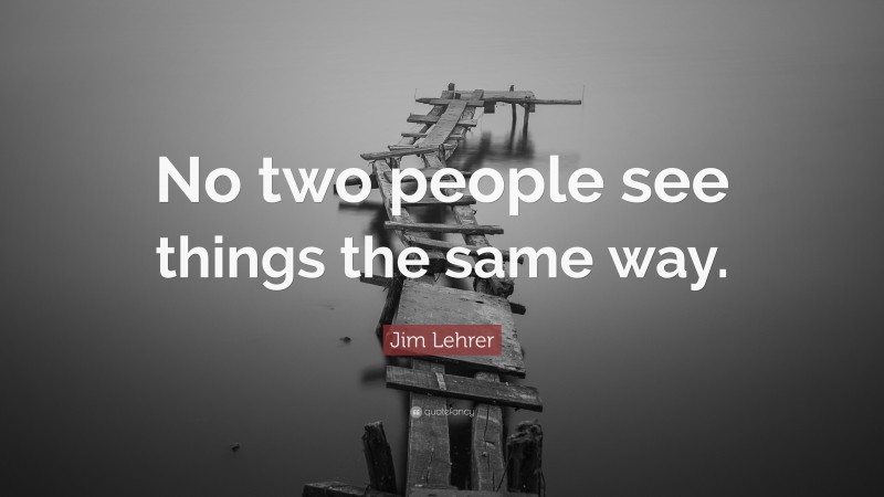 Jim Lehrer Quote: “No two people see things the same way.”