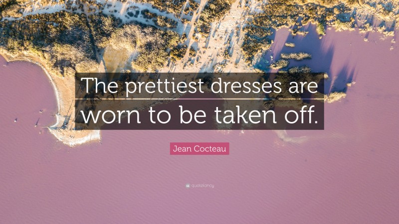 Jean Cocteau Quote: “The prettiest dresses are worn to be taken off.”