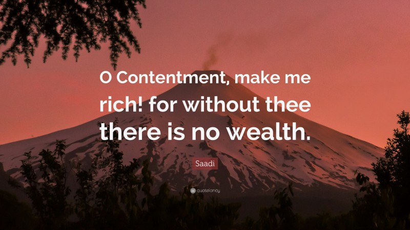 Saadi Quote: “O Contentment, make me rich! for without thee there is no wealth.”