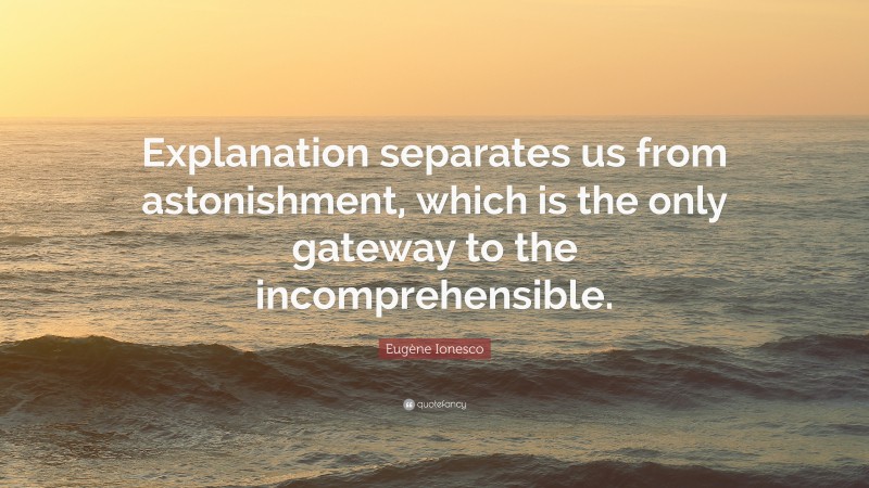 Eugène Ionesco Quote: “Explanation separates us from astonishment, which is the only gateway to the incomprehensible.”