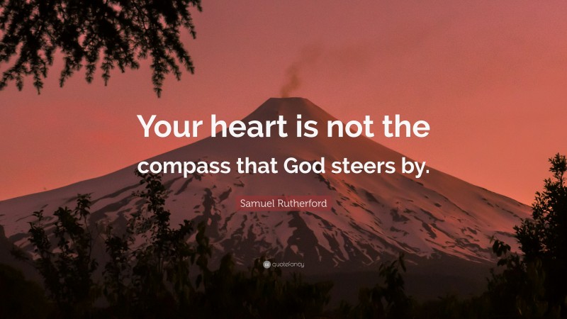 Samuel Rutherford Quote: “Your heart is not the compass that God steers by.”