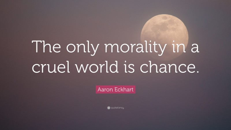 Aaron Eckhart Quote: “The only morality in a cruel world is chance.”