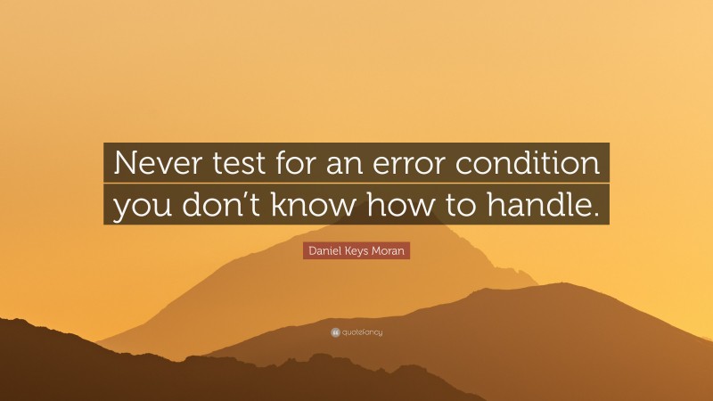 Daniel Keys Moran Quote: “Never test for an error condition you don’t know how to handle.”