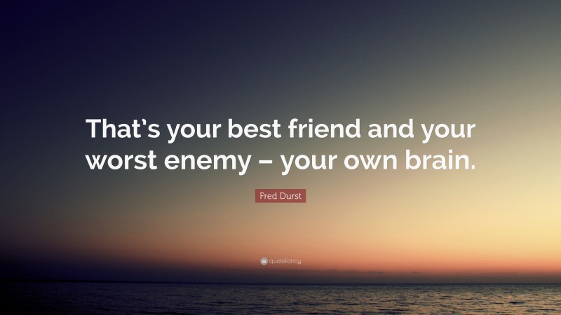 Fred Durst Quote: “That’s your best friend and your worst enemy – your own brain.”