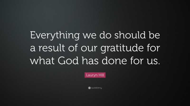 Lauryn Hill Quote: “Everything we do should be a result of our gratitude for what God has done for us.”