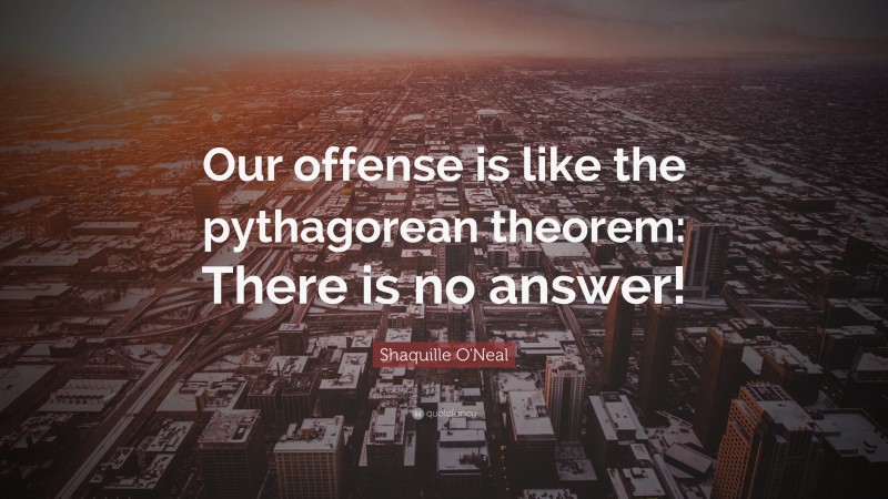 Shaquille O'Neal Quote: “Our offense is like the pythagorean theorem: There is no answer!”