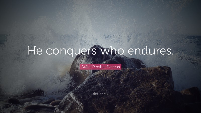 Aulus Persius Flaccus Quote: “He conquers who endures.”