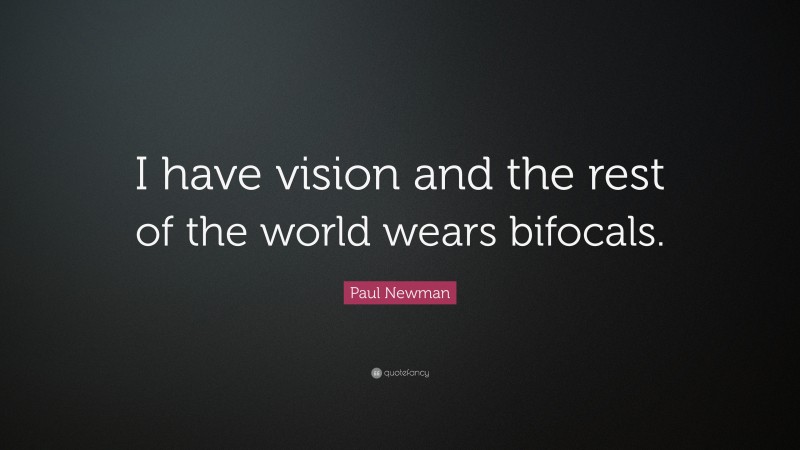 Paul Newman Quote: “I have vision and the rest of the world wears bifocals.”