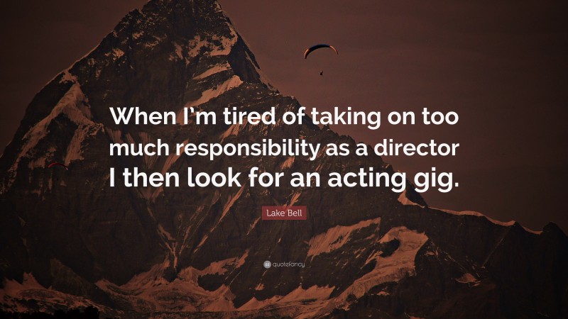Lake Bell Quote: “When I’m tired of taking on too much responsibility as a director I then look for an acting gig.”